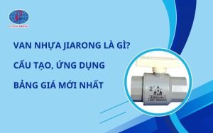 Van Nhựa Jiarong Chính Hãng – Đặc Điểm, Cấu Tạo Và Giá Mới Nhất